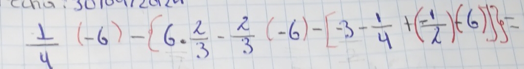 CCao TLo
 1/4 (-6)- 6·  2/3 - 2/3 (-6)-[-3- 1/4 +(- 1/2 )+(-6)] =