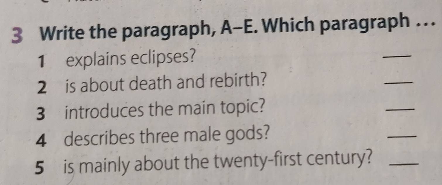 Write the paragraph, A-E. Which paragraph … 
1 explains eclipses? 
_ 
2 is about death and rebirth? 
_ 
3 introduces the main topic? 
_ 
4 describes three male gods? 
_ 
5 is mainly about the twenty-first century?_