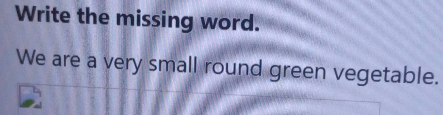 Write the missing word. 
We are a very small round green vegetable.