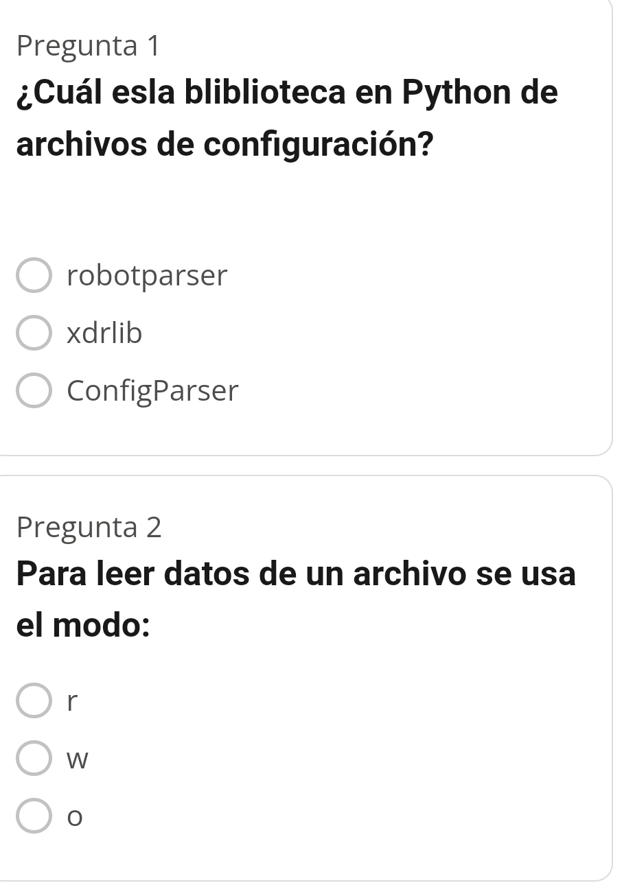 Pregunta 1
¿Cuál esla bliblioteca en Python de
archivos de configuración?
robotparser
xdrlib
ConfigParser
Pregunta 2
Para leer datos de un archivo se usa
el modo:
r
W
0