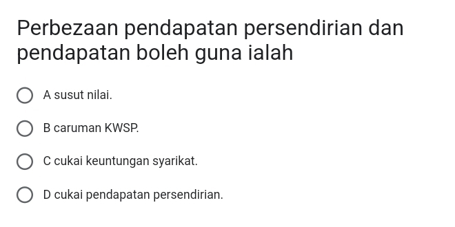 Perbezaan pendapatan persendirian dan
pendapatan boleh guna ialah
A susut nilai.
B caruman KWSP.
C cukai keuntungan syarikat.
D cukai pendapatan persendirian.