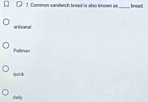 7 Common sandwich bread is also known as _bread.
artisanal
Pullman
quick
daily