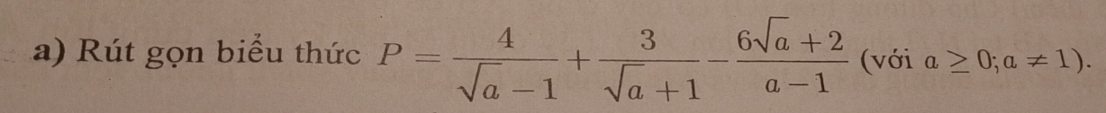 Rút gọn biểu thức P= 4/sqrt(a)-1 + 3/sqrt(a)+1 - (6sqrt(a)+2)/a-1  (với a≥ 0;a!= 1).