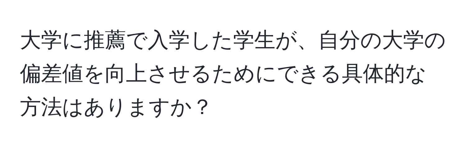 大学に推薦で入学した学生が、自分の大学の偏差値を向上させるためにできる具体的な方法はありますか？