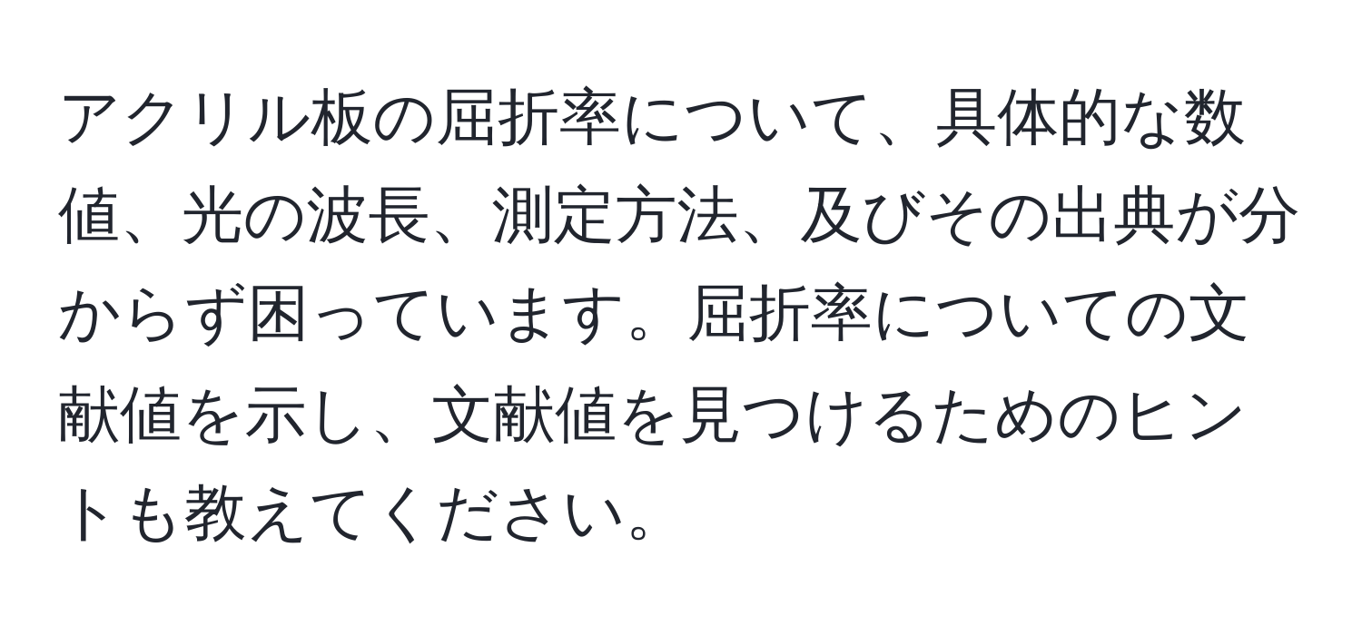 アクリル板の屈折率について、具体的な数値、光の波長、測定方法、及びその出典が分からず困っています。屈折率についての文献値を示し、文献値を見つけるためのヒントも教えてください。