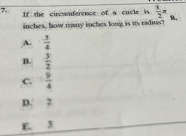 If the circumference of a curcle is  3/2 π 8.
inches, how many inches long is its radius?
A.  3/4 
B.  3/2 
C.  9/4 
D. 2
E. 3