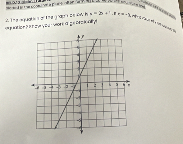 plotted in the coordinate plane, often forming a curve twhich could be a line) 
variables is the se of a ihs sout 
2. The equation of the graph below is y=2x+1. If x=-3 , what value of y is a solustion to thi 
equation? Show your work algebraically!