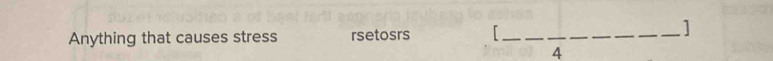 Anything that causes stress rsetosrs_ 
1 
_ 
4