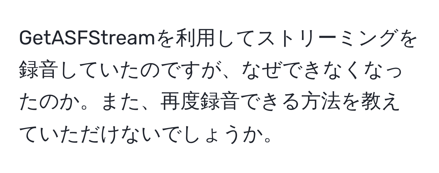 GetASFStreamを利用してストリーミングを録音していたのですが、なぜできなくなったのか。また、再度録音できる方法を教えていただけないでしょうか。