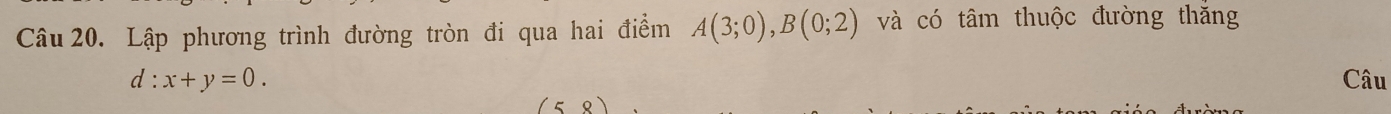 Lập phương trình đường tròn đi qua hai điểm A(3;0), B(0;2) và có tâm thuộc đường thắng
d:x+y=0. Câu 
O