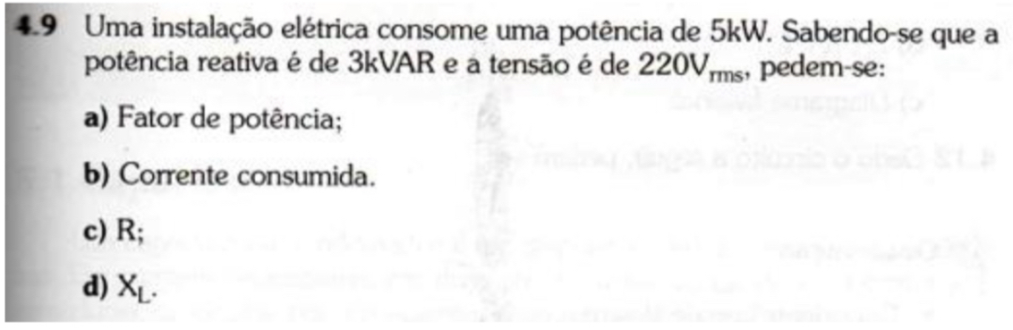 Uma instalação elétrica consome uma potência de 5kW. Sabendo-se que a
potência reativa é de 3kVAR e a tensão é de 22 OV_rms , pedem-se:
a) Fator de potência;
b) Corrente consumida.
c) R;
d) X_L.