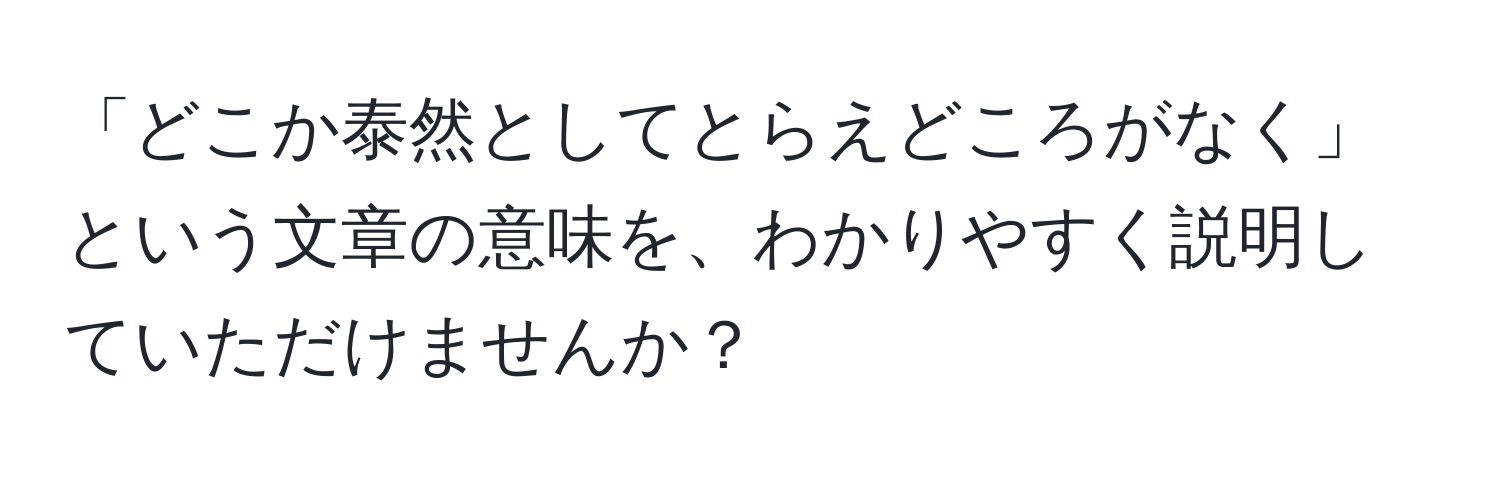 「どこか泰然としてとらえどころがなく」という文章の意味を、わかりやすく説明していただけませんか？