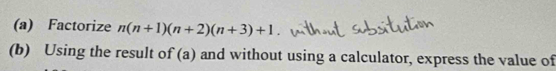 Factorize n(n+1)(n+2)(n+3)+1
(b) Using the result of (a) and without using a calculator, express the value of