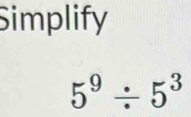 Simplify
5^9/ 5^3