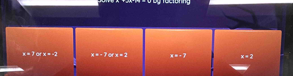 by factoring
x=7 or x=-2 x=-7 or x=2 x=-7 x=2