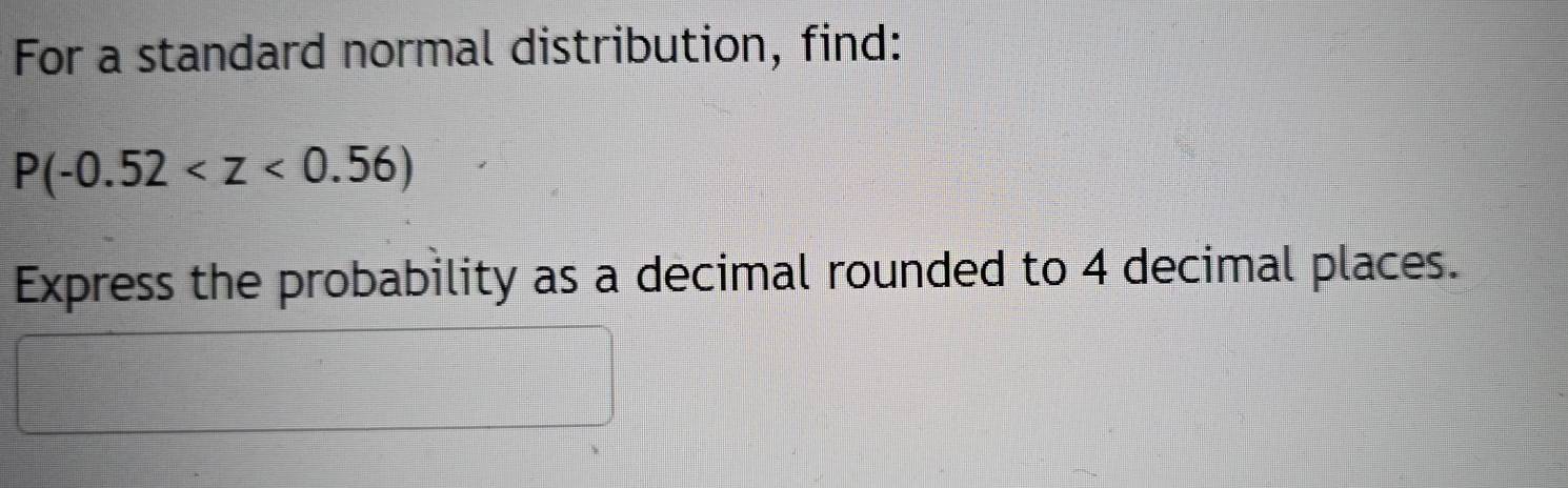 For a standard normal distribution, find:
P(-0.52
Express the probability as a decimal rounded to 4 decimal places.