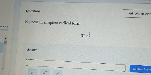 Question Watch Vide 
Express in simplest radical form. 
lete: 4%
32x^(frac 3)5
Answer 
Submit Answ
sqrt() sqrt[3]() sqrt[4]()