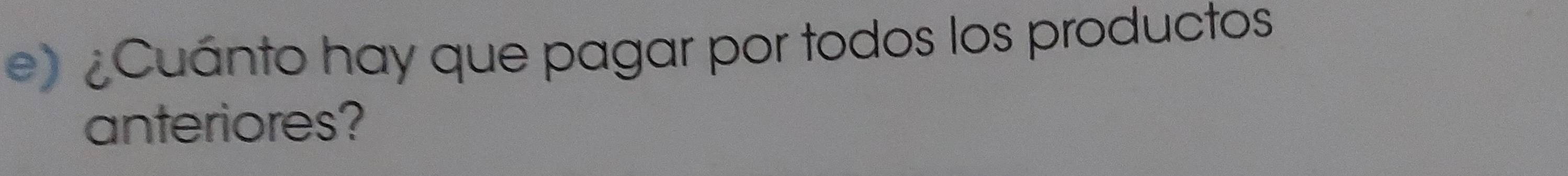 ¿Cuánto hay que pagar por todos los productos 
anteriores?