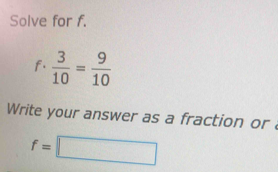 Solve for f. 
f.  3/10 = 9/10 
Write your answer as a fraction or
f=□