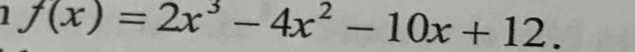 f(x)=2x^3-4x^2-10x+12.