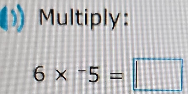 Multiply:
6* ^-5=□