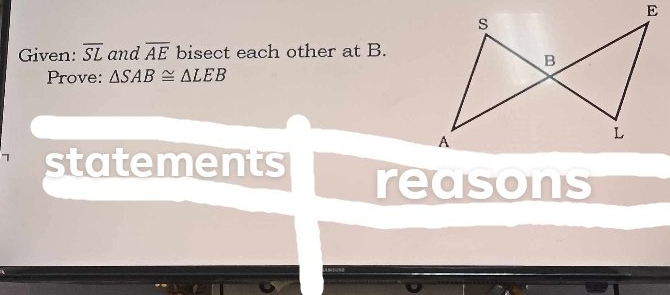 Given: overline SL and overline AE bisect each other at B. 
Prove: △ SAB≌ △ LEB
7 statements reasons