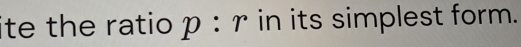 ite the ratio p : r in its simplest form.