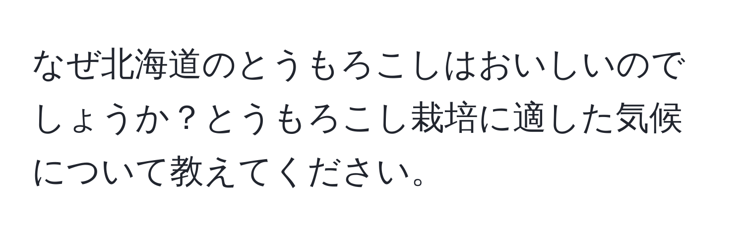 なぜ北海道のとうもろこしはおいしいのでしょうか？とうもろこし栽培に適した気候について教えてください。