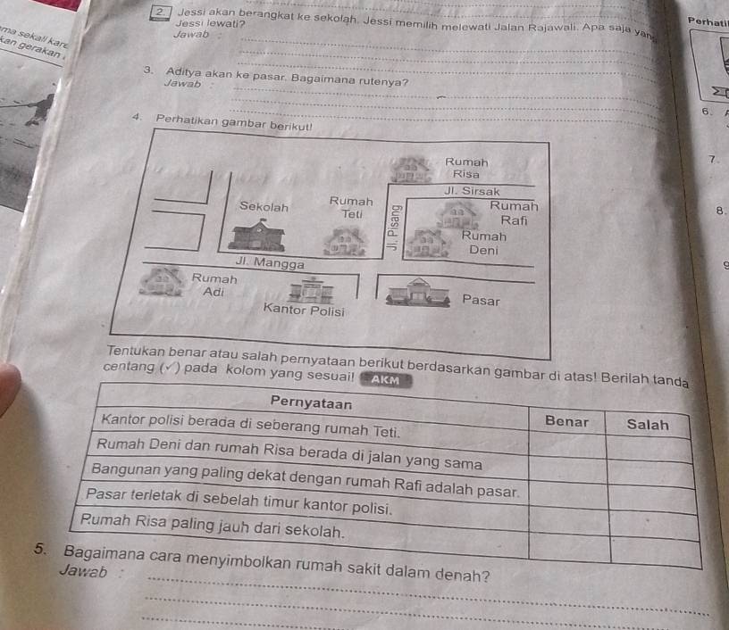 ] Jessi akan berangkat ke sekolah. Jessi memilih melewati Jalan Rajawali. Apa saja yan 
Jessi lewati? 
Perhati 
Jawab_ 
ma sekall kar kan gerakan 
_ 
_ 
_ 
3. Aditya akan ke pasar. Bagaimana rutenya? 
Jawab 
__ 
_ 
_ 
_ 
6. 
4. Perhatikan gambar berikut! 
7. 
8. 
C 
ikut berdasarkan ga 
centang( ) pada kolom 
_ 
nah? 
_ 
_