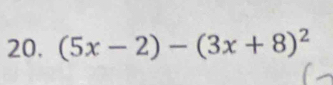 (5x-2)-(3x+8)^2