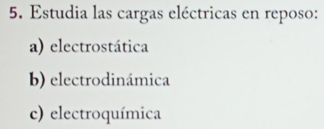 Estudia las cargas eléctricas en reposo: 
a) electrostática 
b) electrodinámica 
c) electroquímica