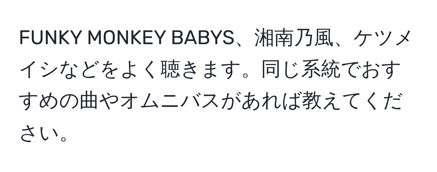 FUNKY MONKEY BABYS、湘南乃風、ケツメイシなどをよく聴きます。同じ系統でおすすめの曲やオムニバスがあれば教えてください。