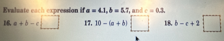 Evaluate each expression if a=4.1, b=5.7 , and c=0.3. 
16. a+b-c□ 17. 10-(a+b) )□ 18. b-c+2□