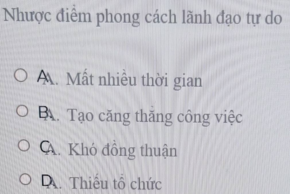 Nhược điểm phong cách lãnh đạo tự do
A. Mất nhiều thời gian
B. Tạo căng thắng công việc
A. Khó đồng thuận. Thiếu tổ chức