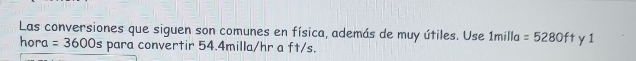 Las conversiones que siguen son comunes en física, además de muy útiles. Use 1milla =5280ft y1 
hora =3600s para convertir 54.4milla/hr a ft/s.