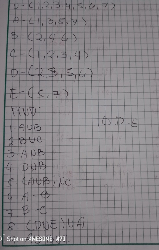 0-(1,2,3,4,5,6,7)
A-(1,3,5,7)
B-(2,4,6)
C-(1,2,3,4)
D-(2,3,5,4)
E-(5,7)
F(UDE 
1. UB 
① P. E 
2. B①④ 
3 ADB 
4. D ① B
8. (A∪ B)NC
a A-B
B-C
8 (DNE)∪ A