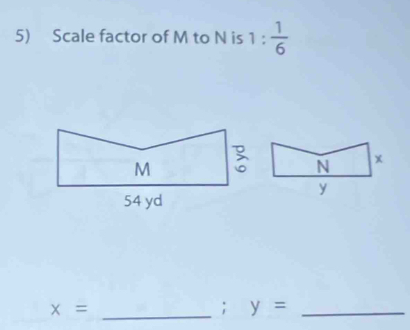 Scale factor of M to N is 1: 1/6 
_ x=; y= _