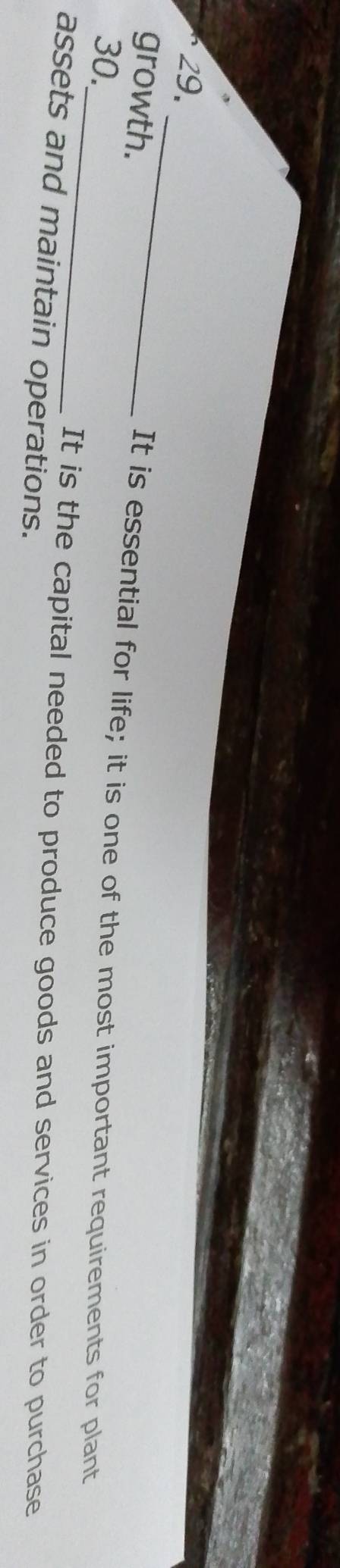 growth.
_
It is essential for life; it is one of the most important requirements for plant
30.
It is the capital needed to produce goods and services in order to purchase
assets and maintain operations.