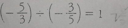 (- 5/3 )/ (- 3/5 )=1