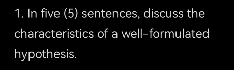 In five (5) sentences, discuss the 
characteristics of a well-formulated 
hypothesis.