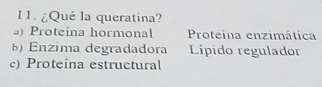 ¿Qué la queratina?
) Proteína hormonal Proteína enzimática
) Enzima degradadora Lípido regulador
c) Proteína estructural