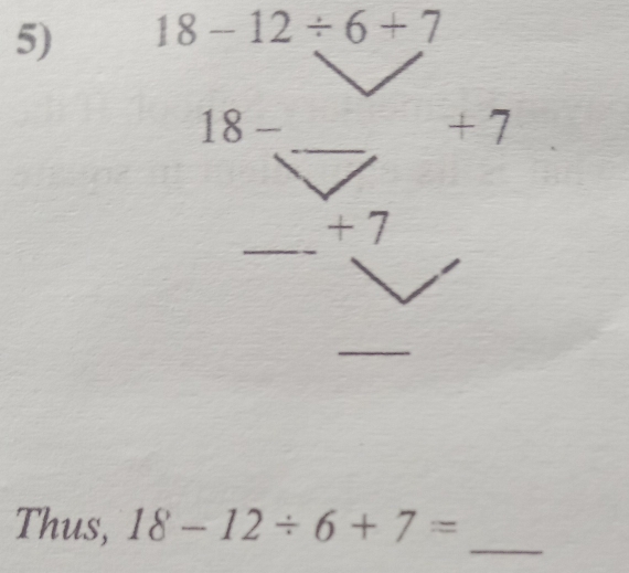 18-12/ 6+7
_
18- _ + 7
_
+ 7
_ 
_ 
Thus, 18-12/ 6+7=