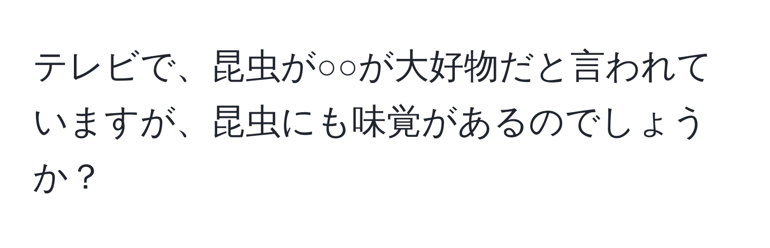 テレビで、昆虫が○○が大好物だと言われていますが、昆虫にも味覚があるのでしょうか？