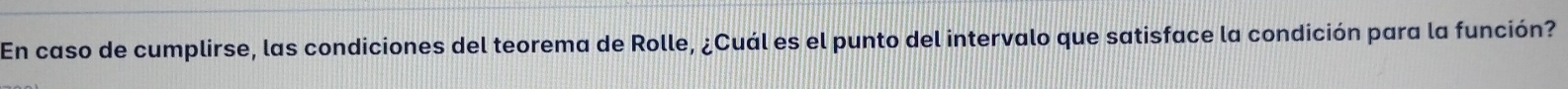 En caso de cumplirse, las condiciones del teorema de Rolle, ¿Cuál es el punto del intervalo que satisface la condición para la función?