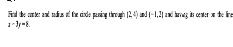 Find the center and radius of the circle passing through (2,4) and (-1,2) and having its center on the line
x-3y=8.