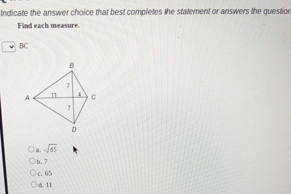 Indicate the answer choice that best completes the statement or answers the question
Find each measure.
BC
a. sqrt(65)
b. 7
c. 65
d. 11