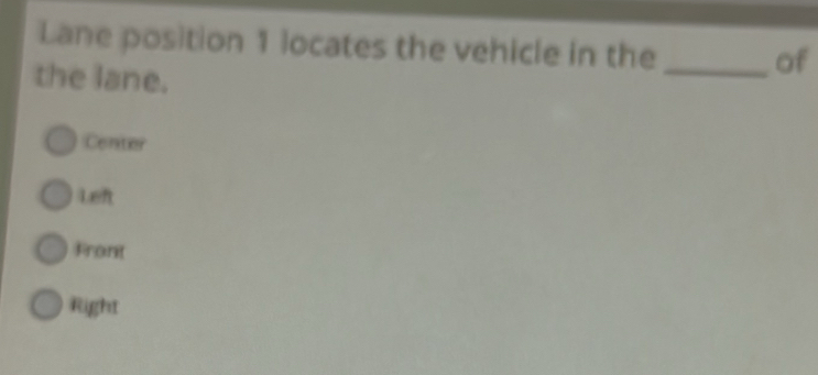 Lane position 1 locates the vehicle in the_ of
the lane.
Center
Left
Front
Right