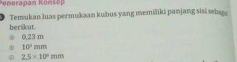 Penerapan Konsep
D Temukan luas permukaan kubus yang memiliki panjang sisi sebagai
berikut.
0,23 m
10^3mm
2,5* 10^6mm