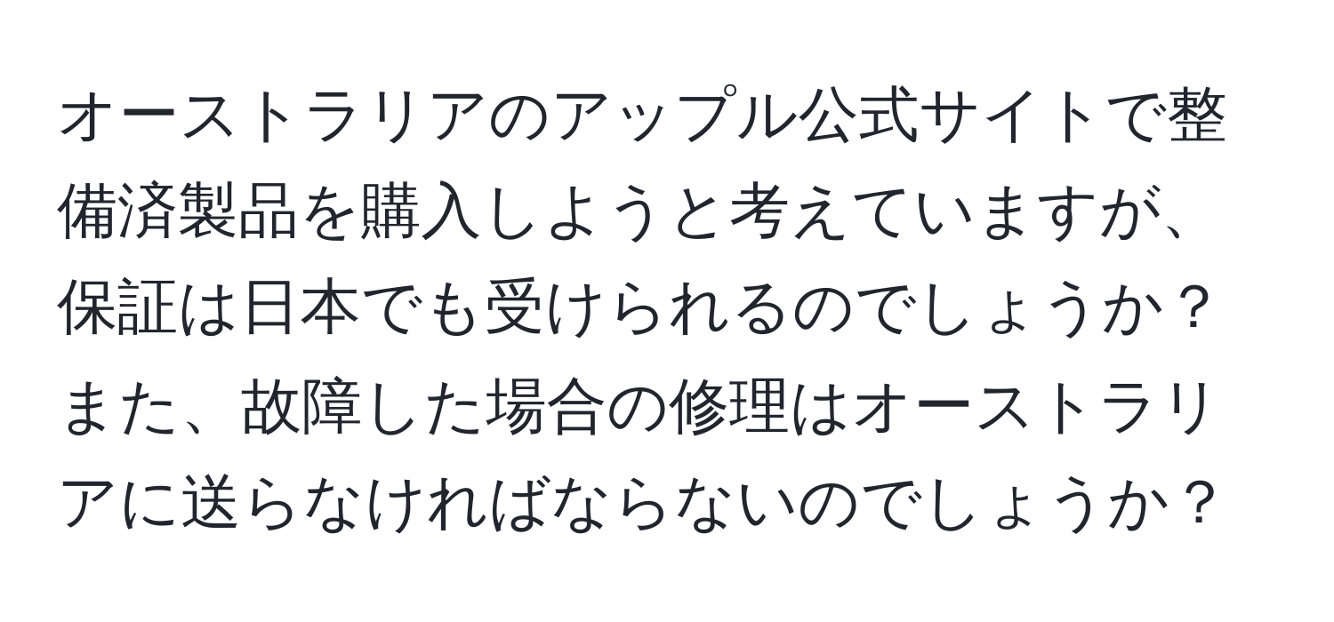 オーストラリアのアップル公式サイトで整備済製品を購入しようと考えていますが、保証は日本でも受けられるのでしょうか？また、故障した場合の修理はオーストラリアに送らなければならないのでしょうか？