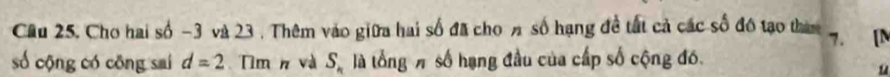 Cầu 25, Cho hai số -3 và 23 , Thêm vào giữa hai số đã cho n số hạng đề tất cả các số đó tạo than 7. [N 
số cộng có cōng sai d=2 Tìm n và S_n là tổng # số hạng đầu của cấp số cộng đó. 
u
